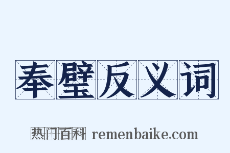 奉璧反义词是什么意思的图片
